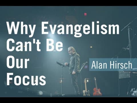 Why Evangelism Cannot Be Our Focus - Alan Hirsch
